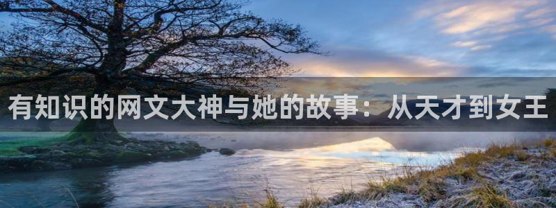 潇湘书院小说免费阅读：有知识的网文大神与她的故事：从天才到女王