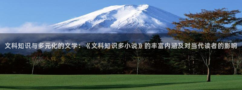 潇湘书院小说网站：文科知识与多元化的文学：《文科知识多小说》的丰富内涵及对当代读者的影响